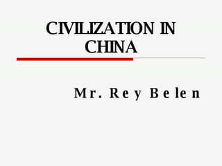 CIVILIZATION IN CHINA Mr. Rey Belen 