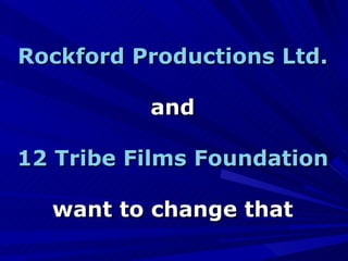 Rockford Productions Ltd. and 12 Tribe Films Foundation want to change that 