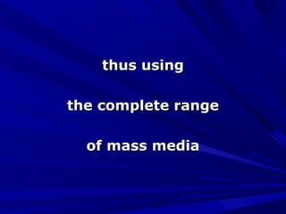 thus using the complete range of mass media 