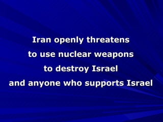 Iran openly threatens to use nuclear weapons to destroy Israel and anyone who supports Israel 