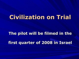 Civilization on Trial The pilot will be filmed in the first quarter of 2008 in Israel 