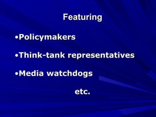 Featuring Policymakers Think-tank representatives Media watchdogs etc. 