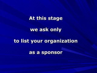 At this stage we ask only to list your organization as a sponsor 