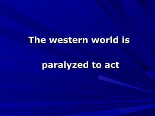 The western world is paralyzed to act 