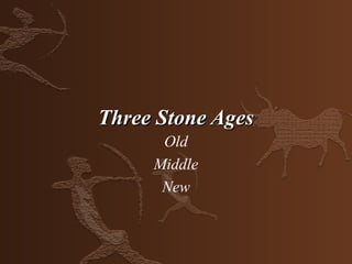 Three Stone Ages
      Old
     Middle
      New
 