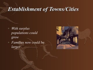 Establishment of Towns/Cities


»   With surplus
    populations could
    grow
»   Families now could be
    larger
 