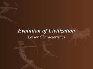 Evolution of Civilization
    Lesser Characteristics
 