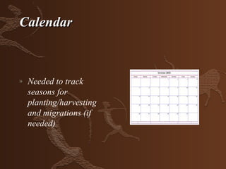 Calendar



»   Needed to track
    seasons for
    planting/harvesting
    and migrations (if
    needed)
 