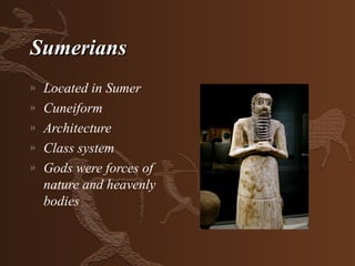 Sumerians
»   Located in Sumer
»   Cuneiform
»   Architecture
»   Class system
»   Gods were forces of
    nature and heavenly
    bodies
 