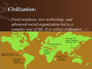 Civilization:
»   Food surpluses, new technology, and
    advanced social organization led to a
    complex way of life. It is called civilization.
 
