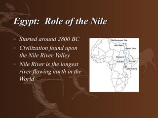 Egypt: Role of the Nile
»   Started around 2800 BC
»   Civilization found upon
    the Nile River Valley
»   Nile River is the longest
    river flowing north in the
    World
 