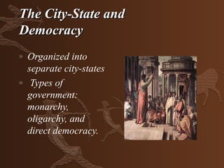 The City-State and
Democracy
»   Organized into
    separate city-states
»    Types of
    government:
    monarchy,
    oligarchy, and
    direct democracy.
 