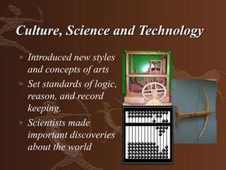 Culture, Science and Technology
»   Introduced new styles
    and concepts of arts
»   Set standards of logic,
    reason, and record
    keeping.
»   Scientists made
    important discoveries
    about the world
 