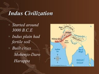Indus Civilization
»   Started around
    3000 B.C.E
»   Indus plain had
    fertile soil
»   Built cities
     Mohenjo-Daro
     Harappa
 