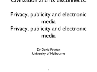 Civilization and its disconnects:

Privacy, publicity and electronic
              media
Privacy, publicity and electronic
              media

            Dr David Patman
         University of Melbourne



                    1
 