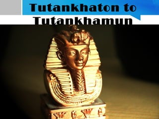 Tutankhaton to
Tutankhamun
 