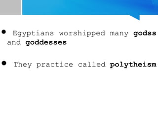  Egyptians worshipped many godss
and goddesses
 They practice called polytheism
 