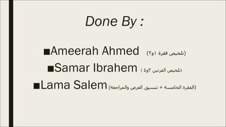 Done By :
■Ameerah Ahmed )‫ﺗ‬‫ﻠ‬‫ﺨ‬‫ﯿ‬‫ﺺ‬‫ﻓ‬‫ﻘ‬‫ﺮ‬‫ة‬١‫و‬٢(
■Samar Ibrahem ( ‫ﺗ‬‫ﻠ‬‫ﺨ‬‫ﯿ‬‫ﺺ‬‫ا‬‫ﻟ‬‫ﻔ‬‫ﺮ‬‫ﺗ‬‫ﯿ‬‫ﻦ‬٣‫و‬٤ )
■Lama Salem )‫ا‬‫ﻟ‬‫ﻔ‬‫ﻘ‬‫ﺮ‬‫ة‬‫ا‬‫ﻟ‬‫ﺨ‬‫ﺎ‬‫ﻣ‬‫ﺴ‬‫ﺔ‬+‫ﺗ‬‫ﻨ‬‫ﺴ‬‫ﯿ‬‫ﻖ‬‫ا‬‫ﻟ‬‫ﻌ‬‫ﺮ‬‫ض‬‫و‬‫ا‬‫ﻟ‬‫ﻤ‬‫ﺮ‬‫ا‬‫ﺟ‬‫ﻌ‬‫ﺔ‬(
 