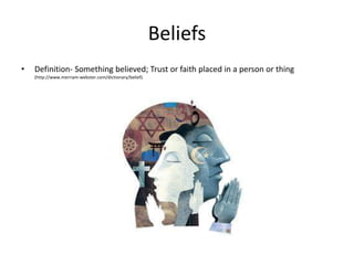 Beliefs
•   Definition- Something believed; Trust or faith placed in a person or thing
    (http://www.merriam-webster.com/dictionary/belief).
 