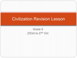 Grade 9
23Oct to 27th Oct
Civilization Revision Lesson
 