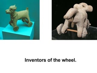 Inventors of the wheel. 