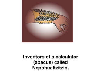 Inventors of a calculator (abacus) called Nepohualtzitzin. 