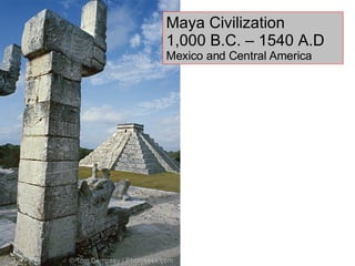 Maya Civilization 1,000 B.C. – 1540 A.D Mexico and Central America 