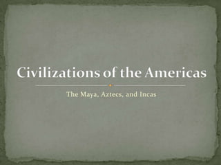 The Maya, Aztecs, and Incas Civilizations of the Americas 