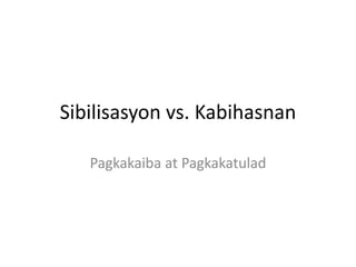 Sibilisasyon vs. Kabihasnan
Pagkakaiba at Pagkakatulad
 
