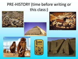 PRE-HISTORY (time before writing or
this class:)
 