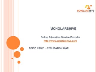 SCHOLARSHIVE
Online Education Service Provider

http://www.scholarshive.com
TOPIC NAME :- CIVILIZATION WAR

 