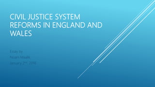 CIVIL JUSTICE SYSTEM
REFORMS IN ENGLAND AND
WALES
Essay by
Noam Maalik
January 2nd, 2018
 