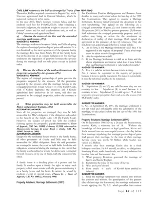 CIVIL LAW Answers to the BAR as Arranged by Topics (Year 1990-2006)
Page 40 of 119
Thereafter, Gabby acquired a mansion in Baguio City, and a
5-hectare agricultural land in Oriental Mindoro, which he
registered exclusively in his name.
In the year 2000, Mila's business venture failed, and her
creditors sued her for P10,000,000.00. After obtaining a
favorable judgment, the creditors sought to execute on the
spouses' house and lot and condominium unit, as well as
Gabby's mansion and agricultural land.
a) Discuss the status of the first and the amended
marriage settlements. (2%)
SUGGESTED ANSWER:
The marriage settlement between Gabby and Mila adopting
the regime of conjugal partnership of gains still subsists. It is
not dissolved by the mere agreement of the spouses during
the marriage. It is clear from Article 134 of the Family Code
that in the absence of an express declaration in the marriage
settlement, the separation of property between the spouses
during the marriage shall not take place except by judicial
order.
b) Discuss the effects of the said settlements on the
properties acquired by the spouses. (2%)
SUGGESTED ANSWER:
The regime of conjugal partnership of gains governs the
properties acquired by the spouses. All the properties
acquired by the spouses after the marriage belong to the
conjugal partnership. Under Article 116 of the Family Code,
even if Gabby registered the mansion and 5-hectare
agricultural land exclusively in his name, still they are
presumed to be conjugal properties, unless the contrary is
proved.
c) What properties may be held answerable for
Mila's obligations? Explain. (2%)
ALTERNATIVE ANSWER:
Since all the properties are conjugal, they can be held
answerable for Mila's obligation if the obligation redounded
to the benefit of the family. (Art. 121 [3], Family Code)
However, the burden of proof lies with the creditor
claiming against the properties. (Ayala Investment v. Court
of Appeals, G.R. No. 118305, February 12,1998, reiterated in
Homeowners Savings & Loan Bank v. Dailo, G.R. No.
153802, March 11, 2005)
ALTERNATIVE ANSWER:
Except for the residential house which is the family home,
all other properties of Gabby and Mila may be held
answerable for Mila's obligation. Since the said properties
are conjugal in nature, they can be held liable for debts and
obligations contracted during the marriage to the extent that
the family was benefited or where the debts were contracted
by both spouses, or by one of them, with the consent of the
other.
A family home is a dwelling place of a person and his
family. It confers upon a family the right to enjoy such
property, which must remain with the person constituting it
as a family home and his heirs. It cannot be seized by
creditors except in special cases. (Taneo, Jr. v. Court of
Appeals, G.R. No. 108532, March 9, 1999)
Property Relations; Marriage Settlements (1991)
Bar Candidates Patricio Mahigugmaon and Rowena Amor
decided to marry each other before the last day of the 1991
Bar Examinations. They agreed to execute a Marriage
Settlement. Rowena herself prepared the document in her
own handwriting. They agreed on the following: (1) a
conjugal partnership of gains; (2) each donates to the other
fifty percent (50%) of his/her present property, (3) Rowena
shall administer the conjugal partnership property; and (4)
neither may bring an action for the annulment or
declaration of nullity of their marriage. Both signed the
agreement in the presence of two (2) witnesses. They did
not, however, acknowledge it before a notary public.
A. As to form, is the Marriage Settlement valid? May it be
registered in the registry of property? If not, what steps
must be taken to make it registerable?
B. Are the stipulations valid?
C. If the Marriage Settlement is valid as to form and the
above stipulations are likewise valid, does it now follow
that said Marriage Settlement is valid and enforceable?
SUGGESTED ANSWER:
A. Yes, it is valid as to form because it is in writing.
No, it cannot be registered in the registry of property
because it is not a public document. To make it registerable,
it must be reformed and has to be notarized.
SUGGESTED ANSWER:
B. Stipulations (1) and (3) are valid because they are not
contrary to law. Stipulation (4) is void because it is
contrary to law. Stipulation (2) is valid up to 1/5 of their
respective present properties but void as to the excess (Art
84, Family Code).
SUGGESTED ANSWER:
C. No. on September 15, 1991, the marriage settlement is
not yet valid and enforceable until the celebration of the
marriage, to take place before the last day of the 1991 bar
Examinations.
Property Relations; Marriage Settlements (1995)
On 10 September 1988 Kevin, a 26-year old businessman,
married Karla, a winsome lass of 18. Without the
knowledge of their parents or legal guardians, Kevin and
Karla entered into an ante-nuptial contract the day before
their marriage stipulating that conjugal partnership of gains
shall govern their marriage. At the time of their marriage
Kevin's estate was worth 50 Million while Karla's was
valued at 2 Million.
A month after their marriage Kevin died in a freak
helicopter accident. He left no will, no debts, no obligations.
Surviving Kevin, aside from Karla, are his only relatives: his
brother Luis and first cousin Lilia.
1) What property Relations governed the marriage of
Kevin and Karla? Explain.
2) Determine the value of the estate of Kevin,
3) Who are Kevin's heirs?
4) How much is each of Kevin's heirs entitled to
inherit?
SUGGESTED ANSWER:
1. Since the marriage settlement was entered into without
the consent and without the participation of the parents
(they did not sign the document), the marriage settlement is
invalid applying Art. 78, F.C. which provides that a minor
 