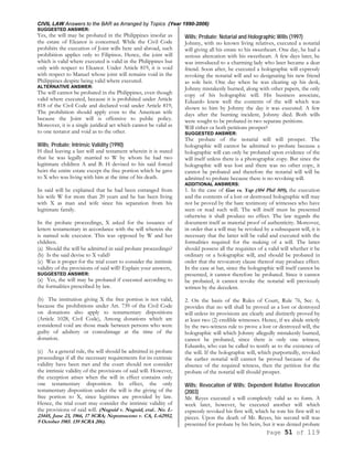 CIVIL LAW Answers to the BAR as Arranged by Topics (Year 1990-2006)
Page 51 of 119
SUGGESTED ANSWER:
Yes, the will may be probated in the Philippines insofar as
the estate of Eleanor is concerned. While the Civil Code
prohibits the execution of Joint wills here and abroad, such
prohibition applies only to Filipinos. Hence, the joint will
which is valid where executed is valid in the Philippines but
only with respect to Eleanor. Under Article 819, it is void
with respect to Manuel whose joint will remains void in the
Philippines despite being valid where executed.
ALTERNATIVE ANSWER:
The will cannot be probated in the Philippines, even though
valid where executed, because it is prohibited under Article
818 of the Civil Code and declared void under Article 819,
The prohibition should apply even to the American wife
because the Joint will is offensive to public policy.
Moreover, it is a single juridical act which cannot be valid as
to one testator and void as to the other.
Wills; Probate; Intrinsic Validity (1990)
H died leaving a last will and testament wherein it is stated
that he was legally married to W by whom he had two
legitimate children A and B. H devised to his said forced
heirs the entire estate except the free portion which he gave
to X who was living with him at the time of his death.
In said will he explained that he had been estranged from
his wife W for more than 20 years and he has been living
with X as man and wife since his separation from his
legitimate family.
In the probate proceedings, X asked for the issuance of
letters testamentary in accordance with the will wherein she
is named sole executor. This was opposed by W and her
children.
(a) Should the will be admitted in said probate proceedings?
(b) Is the said devise to X valid?
(c) Was it proper for the trial court to consider the intrinsic
validity of the provisions of said will? Explain your answers,
SUGGESTED ANSWER:
(a) Yes, the will may be probated if executed according to
the formalities prescribed by law.
(b) The institution giving X the free portion is not valid,
because the prohibitions under Art. 739 of the Civil Code
on donations also apply to testamentary dispositions
(Article 1028, Civil Code), Among donations which are
considered void are those made between persons who were
guilty of adultery or concubinage at the time of the
donation.
(c) As a general rule, the will should be admitted in probate
proceedings if all the necessary requirements for its extrinsic
validity have been met and the court should not consider
the intrinsic validity of the provisions of said will. However,
the exception arises when the will in effect contains only
one testamentary disposition. In effect, the only
testamentary disposition under the will is the giving of the
free portion to X, since legitimes are provided by law.
Hence, the trial court may consider the intrinsic validity of
the provisions of said will. (Nuguid v. Nuguid, etal.. No. L-
23445, June 23, 1966, 17 SCRA; Nepomuceno v. CA, L-62952,
9 October 1985. 139 SCRA 206).
Wills; Probate; Notarial and Holographic Wills (1997)
Johnny, with no known living relatives, executed a notarial
will giving all his estate to his sweetheart. One day, he had a
serious altercation with his sweetheart. A few days later, he
was introduced to a charming lady who later became a dear
friend. Soon after, he executed a holographic will expressly
revoking the notarial will and so designating his new friend
as sole heir. One day when he was clearing up his desk,
Johnny mistakenly burned, along with other papers, the only
copy of his holographic will. His business associate,
Eduardo knew well the contents of the will which was
shown to him by Johnny the day it was executed. A few
days after the burning incident, Johnny died. Both wills
were sought to be probated in two separate petitions.
Will either or both petitions prosper?
SUGGESTED ANSWER:
The probate of the notarial will will prosper. The
holographic will cannot be admitted to probate because a
holographic will can only be probated upon evidence of the
will itself unless there is a photographic copy. But since the
holographic will was lost and there was no other copy, it
cannot be probated and therefore the notarial will will be
admitted to probate because there is no revoking will.
ADDITIONAL ANSWERS:
1. In the case of Gan vs. Yap (104 Phil 509), the execution
and the contents of a lost or destroyed holographic will may
not be proved by the bare testimony of witnesses who have
seen or read such will. The will itself must be presented
otherwise it shall produce no effect. The law regards the
document itself as material proof of authenticity. Moreover,
in order that a will may be revoked by a subsequent will, it is
necessary that the latter will be valid and executed with the
formalities required for the making of a will. The latter
should possess all the requisites of a valid will whether it be
ordinary or a holographic will, and should be probated in
order that the revocatory clause thereof may produce effect.
In the case at bar, since the holographic will itself cannot be
presented, it cannot therefore be probated. Since it cannot
be probated, it cannot revoke the notarial will previously
written by the decedent.
2. On the basis of the Rules of Court, Rule 76, Sec. 6,
provides that no will shall be proved as a lost or destroyed
will unless its provisions are clearly and distinctly proved by
at least two (2) credible witnesses. Hence, if we abide strictly
by the two-witness rule to prove a lost or destroyed will, the
holographic will which Johnny allegedly mistakenly burned,
cannot be probated, since there is only one witness,
Eduardo, who can be called to testify as to the existence of
the will. If the holographic will, which purportedly, revoked
the earlier notarial will cannot be proved because of the
absence of the required witness, then the petition for the
probate of the notarial will should prosper.
Wills; Revocation of Wills; Dependent Relative Revocation
(2003)
Mr. Reyes executed a will completely valid as to form. A
week later, however, he executed another will which
expressly revoked his first will, which he tore his first will to
pieces. Upon the death of Mr. Reyes, his second will was
presented for probate by his heirs, but it was denied probate
 