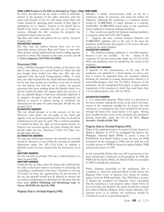 CIVIL LAW Answers to the BAR as Arranged by Topics (Year 1990-2006)
Page 68 of 119
his name, the deed of sale was made to refer to undivided
interest in the property of the seller (Antonio), with the
metes and bounds of the lot sold being stated. Bart and
Carlos reacted by signifying their exercise of their right of
redemption as co owners. Antonio in his behalf and in
behalf of his buyer, contends that they are no longer co-
owners, although the title covering the property has
remained in their names as such.
May Bart and Carlos still redeem the lot sold by Antonio?
Explain. (5%)
SUGGESTED ANSWER:
No, they may not redeem because there was no Co-
ownership among Antonio, Bart, and Carlos to start with.
Their parents already partitioned the land in selling separate
portions to them. The situation is the same as in the case Si
v. Court of Appeals, (342 SCRA 653 [2000]).
Possession (1998)
Using a falsified manager's check, Justine, as the buyer, was
able to take delivery of a second hand car which she had
just bought from United Car Sales Inc. The sale was
registered with the Land Transportation Office. A week
later, the seller learned that the check had been dishonored,
but by that time, Justine was nowhere to be seen. It turned
out that Justine had sold the car to Jerico, the present
possessor who knew nothing about the falsified check. In a
suit by United Car Sales, Inc. against Jerico for recovery of
the car, plaintiff alleges it had been unlawfully deprived of
its property through fraud and should, consequently, be
allowed to recover it without having to reimburse the
defendant for the price the latter had paid. Should the suit
prosper? [5%]
SUGGESTED ANSWER:
The suit should prosper as to the recovery of the car.
However, since Jerico was not guilty of any fraud and
appears to be an innocent purchaser for value, he should be
reimbursed for the price he paid. This is without prejudice
to United Car Sales, Inc. right of action against Justine. As
between two innocent parties, the party causing the injury
should suffer the loss. Therefore, United Car Sales, Inc.
should suffer the loss.
ALTERNATIVE ANSWER:
Yes, the suit will prosper because the criminal act of estafa
should be deemed to come within the meaning of unlawful
deprivation under Art. 559, Civil Code, as without it
plaintiff would not have parted with the possession of its
car.
ANOTHER ANSWER:
No, the suit will not prosper. The sale is valid and Jerico is a
buyer in good faith.
ANOTHER ANSWER:
Under the law on Sales, when the thing sold is delivered by
the seller to the buyer without reservation of ownership, the
ownership is transferred to the buyer. Therefore in the suit
of United Car Sales, Inc. against Jerico for the recovery of
the car, the plaintiff should not be allowed to recover the
car without reimbursing the defendant for the price that the
latter paid. (EDCA Publishing and Distributing Corp. vs.
Santos, 184 SCRA 614, April 26, 1990)
Property; Real vs. Personal Property (1995)
Salvador, a timber concessionaire, built on his lot a
warehouse where he processes and stores his timber for
shipment. Adjoining the warehouse is a furniture factory
owned by NARRAMIX of which Salvador is a majority
stockholder. NARRAMIX leased space in the warehouse
where it placed its furniture-making machinery.
1. How would you classify the furniture-making machinery
as property under the Civil Code? Explain.
2. Suppose the lease contract between Salvador and
NARRAMIX stipulates that at the end of the lease the
machinery shall become the property of the lessor, will your
answer be the same? Explain.
SUGGESTED ANSWER:
1. The furniture-making machinery is movable property
because it was not installed by the owner of the
tenement. To become immovable under Art. 415 (5) of the
NCC, the machinery must be installed by the owner of the
tenement.
ALTERNATIVE ANSWER:
It depends on the circumstances of the case. If the
machinery was attached in a fixed manner, in such a way
that it cannot be separated from the tenement without
breaking the material or causing deterioration thereof, it is
immovable property [Art. 415 (3), NCC]. However, if the
machinery can be transported from place to place without
impairment of the tenement to which they were fixed, then
it is movable property. [Art. 416 (4), NCC]
SUGGESTED ANSWER:
2. It is immovable property. When there is a provision in
the lease contract making the lessor, at the end of the lease,
owner of the machinery installed by the lessee, the said
machinery is considered to have been installed by the lessor
through the lessee who acted merely as his agent. Having
been installed by the owner of the tenement, the machinery
became immovable .under Art. 415 of the NCC. (Davao
Sawmill v. Castillo 61 Phil. 709)
Property; Real vs. Personal Property (1997)
Pedro is the registered owner of a parcel of land situated in
Malolos, Bulacan. In 1973, he mortgaged the land to the
Philippine National Bank (PNB) to secure a loan of
P100.000.00. For Pedro's failure to pay the loan, the PNB
foreclosed on the mortgage in 1980, and the land was sold
at public auction to PNB for being the highest bidder. PNB
secured title thereto in 1987.
In the meanwhile, Pedro, who was still in possession of the
land, constructed a warehouse on the property. In 1988, the
PNB sold the land to Pablo, the Deed of Sale was amended
in 1989 to include the warehouse.
Pedro, claiming ownership of the warehouse, files a
complaint to annul the amended Deed of Sale before the
Regional Trial Court of Quezon City, where he resides,
against both the PNB and Pablo. The PNB filed a motion
to dismiss the complaint for improper venue contending
that the warehouse is real property under Article 415(1) of
the Civil Code and therefore the action should have instead
been filed in Malolos, Bulacan. Pedro claims otherwise. The
question arose as to whether the warehouse should be
considered as real or as personal property.
 