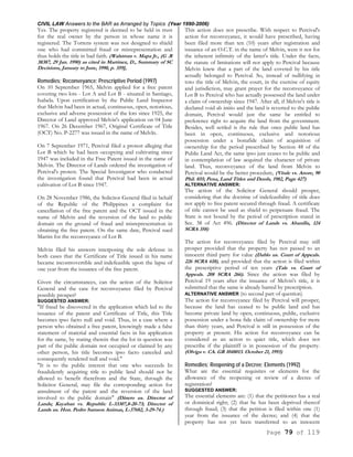 CIVIL LAW Answers to the BAR as Arranged by Topics (Year 1990-2006)
Page 79 of 119
Yes. The property registered is deemed to be held in trust
for the real owner by the person in whose name it is
registered. The Torrens system was not designed to shield
one who had committed fraud or misrepresentation and
thus holds the title in bad faith. (Walstrom v. Mapa Jr., (G .R
38387, 29 Jan. 1990) as cited in Martinez, D., Summary of SC
Decisions, January to June, 1990, p. 359],
Remedies; Reconveyance; Prescriptive Period (1997)
On 10 September 1965, Melvin applied for a free patent
covering two lots - Lot A and Lot B - situated in Santiago,
Isabela. Upon certification by the Public Land Inspector
that Melvin had been in actual, continuous, open, notorious,
exclusive and adverse possession of the lots since 1925, the
Director of Land approved Melvin's application on 04 June
1967. On 26 December 1967, Original Certificate of Title
(OCT) No. P-2277 was issued in the name of Melvln.
On 7 September 1971, Percival filed a protest alleging that
Lot B which he had been occupying and cultivating since
1947 was included in the Free Patent issued in the name of
Melvin. The Director of Lands ordered the investigation of
Percival's protest. The Special Investigator who conducted
the investigation found that Percival had been in actual
cultivation of Lot B since 1947.
On 28 November 1986, the Solicitor General filed in behalf
of the Republic of the Philippines a complaint for
cancellation of the free patent and the OCT issued in the
name of Melvin and the reversion of the land to public
domain on the ground of fraud and misrepresentation in
obtaining the free patent. On the same date, Percival sued
Martin for the reconveyance of Lot B.
Melvin filed his answers interposing the sole defense in
both cases that the Certificate of Title issued in his name
became incontrovertible and indefeasible upon the lapse of
one year from the issuance of the free patent.
Given the circumstances, can the action of the Solicitor
General and the case for reconveyance filed by Percival
possibly prosper?
SUGGESTED ANSWER:
"If fraud be discovered in the application which led to the
issuance of the patent and Certificate of Title, this Title
becomes ipso facto null and void. Thus, in a case where a
person who obtained a free patent, knowingly made a false
statement of material and essential facts in his application
for the same, by stating therein that the lot in question was
part of the public domain not occupied or claimed by any
other person, his title becomes ipso facto canceled and
consequently rendered null and void."
"It is to the public interest that one who succeeds In
fraudulently acquiring title to public land should not be
allowed to benefit therefrom and the State, through the
Solicitor General, may file the corresponding action for
annulment of the patent and the reversion of the land
involved to the public domain" (Dinero us. Director of
Lands; Kayaban vs. Republic L-33307,8-20-73; Director of
Lands us. Hon. Pedro Samson Animas, L-37682, 3-29-74.)
This action does not prescribe. With respect to Percival's
action for reconveyance, it would have prescribed, having
been filed more than ten (10) years after registration and
issuance of an O.C.T. in the name of Melvin, were it not for
the inherent infirmity of the latter's title. Under the facts,
the statute of limitations will not apply to Percival because
Melvin knew that a part of the land covered by his title
actually belonged to Percival. So, instead of nullifying in
toto the title of Melvin, the court, in the exercise of equity
and jurisdiction, may grant prayer for the reconveyance of
Lot B to Percival who has actually possessed the land under
a claim of ownership since 1947. After all, if Melvin's title is
declared void ab initio and the land is reverted to the public
domain, Percival would just the same be entitled to
preference right to acquire the land from the government.
Besides, well settled is the rule that once public land has
been in open, continuous, exclusive and notorious
possession under a bonafide claim of acquisition of
ownership for the period prescribed by Section 48 of the
Public Land Act, the same ipso jure ceases to be public and
in contemplation of law acquired the character of private
land. Thus, reconveyance of the land from Melvin to
Percival would be the better procedure, (Vitale vs. Anore, 90
Phil. 855; Pena, Land Titles and Deeds, 1982, Page 427)
ALTERNATIVE ANSWER:
The action of the Solicitor General should prosper,
considering that the doctrine of indefeasibility of title does
not apply to free patent secured through fraud. A certificate
of title cannot be used as shield to perpetuate fraud. The
State is not bound by the period of prescription stated in
Sec. 38 of Act 496. (Director of Lands vs. Abanilla, 124
SCRA 358)
The action for reconveyance filed by Percival may still
prosper provided that the property has not passed to an
innocent third party for value (Dablo us. Court of Appeals.
226 SCRA 618), and provided that the action is filed within
the prescriptive period of ten years (Tale vs. Court of
Appeals. 208 SCRA 266). Since the action was filed by
Percival 19 years after the issuance of Melvin's title, it is
submitted that the same is already barred by prescription.
ALTERNATIVE ANSWER (to second part of question)
The action for reconveyance filed by Percival will prosper,
because the land has ceased to be public land and has
become private land by open, continuous, public, exclusive
possession under a bona fide claim of ownership for more
than thirty years, and Percival is still in possession of the
property at present. His action for reconveyance can be
considered as an action to quiet title, which does not
prescribe if the plaintiff is in possession of the property.
(Olviga v. CA. GR 1048013. October 21, 1993)
Remedies; Reopening of a Decree; Elements (1992)
What are the essential requisites or elements for the
allowance of the reopening or review of a decree of
registration?
SUGGESTED ANSWER:
The essential elements are: (1) that the petitioner has a real
or dominical right; (2) that he has been deprived thereof
through fraud; (3) that the petition is filed within one (1)
year from the issuance of the decree; and (4) that the
property has not yet been transferred to an innocent
 