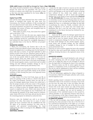 CIVIL LAW Answers to the BAR as Arranged by Topics (Year 1990-2006)
Page 90 of 119
The matter should be decided in favor of Remigio (trustee)
because the action has not prescribed. The case at bar
involves an express trust which does not prescribe as long
as they have not been repudiated by the trustee (Diaz vs.
Gorricho. 103 Phil, 261).
Implied Trust (1998)
Juan and his sister Juana inherited from their mother two
parcels of farmland with exactly the same areas. For
convenience, the Torrens certificates of title covering both
lots were placed in Juan's name alone. In 1996, Juan sold to
an innocent purchaser one parcel in its entirety without the
knowledge and consent of Juana, and wrongfully kept for
himself the entire price paid.
1. What rights of action, if any, does Juana have against
and/or the buyer? |3%]
2. Since the two lots have the same area, suppose Juana
flies a complaint to have herself declared sole owner of the
entire remaining second lot, contending that her brother
had forfeited his share thereof by wrongfully disposing of
her undivided share in the first lot. Will the suit prosper?
[2%]
SUGGESTED ANSWER:
1. When, for convenience, the Torrens title to the two
parcels of land were placed in Joan's name alone, there was
created an implied trust (a resulting trust) for the benefit of
Juana with Juan as trustee of one-half undivided or ideal
portion of each of the two lots. Therefore, Juana can file an
action for damages against Joan for having fraudulently sold
one of the two parcels which he partly held in trust for
Juana's benefit. Juana may claim actual or compensatory
damage for the loss of her share in the land; moral damages
for the mental anguish, anxiety, moral shock and wounded
feelings she had suffered; exemplary damage by way of
example for the common good, and attorney's fees.
Juana has no cause of action against the buyer who acquired
the land for value and in good faith, relying on the transfer
certificate of title showing that Juan is the registered owner
of the land.
ANOTHER ANSWER:
1. Under Article 476 of the Civil Code, Juana can file an
action for quieting of title as there is a cloud in the title to
the subject real property. Second, Juana can also file an
action for damages against Juan, because the settled rule is
that the proper recourse of the true owner of the property
who was prejudiced and fraudulently dispossessed of the
same is to bring an action for damages against those who
caused or employed the same. Third, since Juana had the
right to her share in the property by way of inheritance, she
can demand the partition of the thing owned in common,
under Article 494 of the Civil Code, and ask that the title to
the remaining property be declared as exclusively hers.
However, since the farmland was sold to an innocent
purchaser for value, then Juana has no cause of action
against the buyer consistent with the established rule that
the rights of an innocent purchaser for value must be
respected and protected notwithstanding the fraud
employed by the seller in securing his title. (Eduarte vs. CA,
253 SCRA 391)
ADDITIONAL ANSWER:
1. Juana has the right of action to recover (a) her one-half
share in the proceeds of the sale with legal interest thereof,
and (b) such damages as she may be able to prove as having
been suffered by her, which may include actual or
compensatory damages as well as moral and exemplary
damages due to the breach of trust and bad faith (Imperial
vs. CA, 259 SCRA 65). Of course, if the buyer knew of the
co-ownership over the lot he was buying, Juana can seek (c)
reconvenyance of her one-half share instead but she must
implead the buyer as co-defendant and allege his bad faith
in purchasing the entire lot. Finally, consistent with the
ruling in Imperial us. CA. Juana may seek instead (d) a
declaration that she is now the sole owner of the entire
remaining lot on the theory that Juan has forfeited his one-
half share therein.
ADDITIONAL ANSWER:
1. Juana can file an action for damages against Juan for
having fraudulently sold one of the two parcels which he
partly held in trust for Juana's benefit. Juana may claim
actual or compensatory damage for the loss of her share in
the land; moral damages for the mental anguish, anxiety,
moral shock and wounded feelings she had suffered;
exemplary damage by way of example for the common
good, and attorney's fees.
Juana has no cause of action against the buyer who acquired
the land for value and in good faith, relying on the transfer
certificate showing that Juan is the registered owner of the
land.
SUGGESTED ANSWER:
2. Juana's suit to have herself declared as sole owner of
the entire remaining area will not prosper because while
Juan's act in selling the other lot was wrongful. It did not
have the legal effect of forfeiting his share in the remaining
lot. However, Juana can file an action against Juan for
partition or termination of the co-ownership with a prayer
that the lot sold be adjudicated to Juan, and the remaining
lot be adjudicated and reconveyed to her.
ANOTHER ANSWER:
2. The suit will prosper, applying the ruling in Imperial vs.
CA cited above. Both law and equity authorize such a result,
said the Supreme Court.
Strictly speaking, Juana's contention that her brother had
forfeited his share in the second lot is incorrect. Even if the
two lots have the same area, it does not follow that they
have the same value. Since the sale of the first lot on the
Torrens title in the name of Juan was valid, all that Juana
may recover is the value of her undivided interest therein,
plus damages. In addition, she can ask for partition or
reconveyance of her undivided interest in the second lot,
without prejudice to any agreement between them that in
lieu of the payment of the value of Juana's share in the first
lot and damages, the second lot be reconveyed to her.
ALTERNATIVE ANSWER:
2. The suit will not prosper, since Juan's wrongful act of
pocketing the entire proceeds of the sale of the first lot is
not a ground for divesting him of his rights as a co-owner
of the second lot. Indeed, such wrongdoing by Juan does
not constitute, for the benefit of Juana, any of the modes of
acquiring ownership under Art. 712, Civil Code.
 