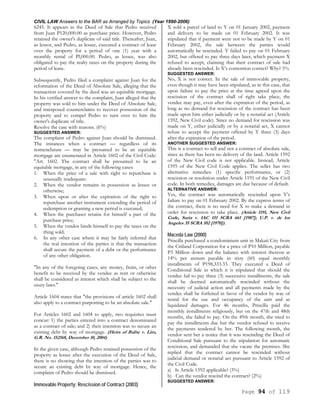 CIVIL LAW Answers to the BAR as Arranged by Topics (Year 1990-2006)
Page 94 of 119
6245. It appears in the Deed of Sale that Pedro received
from Juan P120,000.00 as purchase price. However, Pedro
retained the owner's duplicate of said title. Thereafter, Juan,
as lessor, and Pedro, as lessee, executed a contract of lease
over the property for a period of one (1) year with a
monthly rental of Pl,000.00. Pedro, as lessee, was also
obligated to pay the realty taxes on the property during the
period of lease.
Subsequently, Pedro filed a complaint against Juan for the
reformation of the Deed of Absolute Sale, alleging that the
transaction covered by the deed was an equitable mortgage.
In his verified answer to the complaint, Juan alleged that the
property was sold to him under the Deed of Absolute Sale,
and interposed counterclaims to recover possession of the
property and to compel Pedro to turn over to him the
owner's duplicate of title.
Resolve the case with reasons. (6%)
SUGGESTED ANSWER:
The complaint of Pedro against Juan should be dismissed.
The instances when a contract — regardless of its
nomenclature — may be presumed to be an equitable
mortgage are enumerated in Article 1602 of the Civil Code:
"Art. 1602. The contract shall be presumed to be an
equitable mortgage, in any of the following cases:
1. When the price of a sale with right to repurchase is
unusually inadequate:
2. When the vendor remains in possession as lessee or
otherwise;
3. When upon or after the expiration of the right to
repurchase another instrument extending the period of
redemption or granting a new period is executed;
4. When the purchaser retains for himself a part of the
purchase price;
5. When the vendor binds himself to pay the taxes on the
thing sold;
6. In any other case where it may be fairly inferred that
the real intention of the parties is that the transaction
shall secure the payment of a debt or the performance
of any other obligation.
"In any of the foregoing cases, any money, fruits, or other
benefit to be received by the vendee as rent or otherwise
shall be considered as interest which shall be subject to the
usury laws."
Article 1604 states that "the provisions of article 1602 shall
also apply to a contract purporting to be an absolute sale."
For Articles 1602 and 1604 to apply, two requisites must
concur: 1) the parties entered into a contract denominated
as a contract of sale; and 2) their intention was to secure an
existing debt by way of mortgage. (Heirs of Balite v. Lim,
G.R. No. 152168, December 10, 2004)
In the given case, although Pedro retained possession of the
property as lessee after the execution of the Deed of Sale,
there is no showing that the intention of the parties was to
secure an existing debt by way of mortgage. Hence, the
complaint of Pedro should be dismissed.
Immovable Property; Rescission of Contract (2003)
X sold a parcel of land to Y on 01 January 2002, payment
and delivery to be made on 01 February 2002. It was
stipulated that if payment were not to be made by Y on 01
February 2002, the sale between the parties would
automatically be rescinded. Y failed to pay on 01 February
2002, but offered to pay three days later, which payment X
refused to accept, claiming that their contract of sale had
already been rescinded. Is X’s contention correct? Why? 5%
SUGGESTED ANSWER:
No, X is not correct. In the sale of immovable property,
even though it may have been stipulated, as in this case, that
upon failure to pay the price at the time agreed upon the
rescission of the contract shall of right take place, the
vendee may pay, even after the expiration of the period, as
long as no demand for rescission of the contract has been
made upon him either judicially or by a notarial act (Article
1592, New Civil code). Since no demand for rescission was
made on Y, either judicially or by a notarial act, X cannot
refuse to accept the payment offered by Y three (3) days
after the expiration of the period.
ANOTHER SUGGESTED ANSWER:
This is a contract to sell and not a contract of absolute sale,
since as there has been no delivery of the land. Article 1592
of the New Civil code is not applicable. Instead, Article
1595 of the New Civil Code applies. The seller has two
alternative remedies: (1) specific performance, or (2)
rescission or resolution under Article 1191 of the New Civil
code. In both remedies, damages are due because of default.
ALTERNATIVE ANSWER:
Yes, the contract was automatically rescinded upon Y’s
failure to pay on 01 February 2002. By the express terms of
the contract, there is no need for X to make a demand in
order for rescission to take place. (Article 1191, New Civil
Code, Suria v. IAC 151 SCRA 661 [1987]; U.P. v. de los
Angeles 35 SCRA 102 [1970]).
Maceda Law (2000)
Priscilla purchased a condominium unit in Makati City from
the Citiland Corporation for a price of P10 Million, payable
P3 Million down and the balance with interest thereon at
14% per annum payable in sixty (60) equal monthly
installments of P198,333.33. They executed a Deed of
Conditional Sale in which it is stipulated that should the
vendee fail to pay three (3) successive installments, the sale
shall be deemed automatically rescinded without the
necessity of judicial action and all payments made by the
vendee shall be forfeited in favor of the vendor by way of
rental for the use and occupancy of the unit and as
liquidated damages. For 46 months, Priscilla paid the
monthly installments religiously, but on the 47th and 48th
months, she failed to pay. On the 49th month, she tried to
pay the installments due but the vendor refused to receive
the payments tendered by her. The following month, the
vendor sent her a notice that it was rescinding the Deed of
Conditional Sale pursuant to the stipulation for automatic
rescission, and demanded that she vacate the premises. She
replied that the contract cannot be rescinded without
judicial demand or notarial act pursuant to Article 1592 of
the Civil Code.
a) Is Article 1592 applicable? (3%)
b) Can the vendor rescind the contract? (2%)
SUGGESTED ANSWER:
 