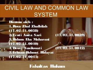 CIVIL LAW AND COMMON LAW
SYSTEM
Disusun oleh :
1.Rosa Zhal Zhalbilah
(17.02.51.0038)
2.Fenti Anita Sari (17.02.51.0039)
3.Rahma Eka Maharani
(17.02.51.0040)
4.Dessy Susilowati (17.02.51.0042)
5.Ichsan Rahmat Hidayat
(17.02.51.0044)
Fakultas Hukum
 