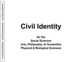 Civil ldentity
for the
Social Sciences
Arts, Philosophy, & Humanities
Physical & Biological Sciences
used
 