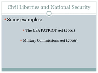 Civil Liberties and National Security Some examples: The USA PATRIOT Act (2001) Military Commissions Act (2006) 