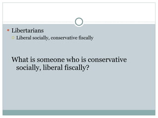 Libertarians Liberal socially, conservative fiscally What is someone who is conservative socially, liberal fiscally? 