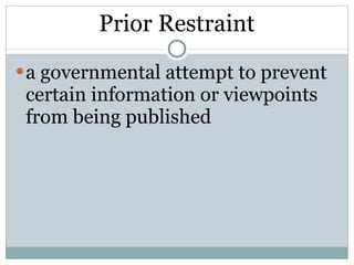 Prior Restraint a governmental attempt to prevent certain information or viewpoints from being published 