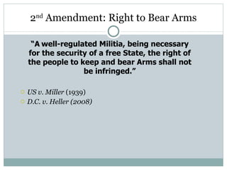 2 nd  Amendment: Right to Bear Arms US v. Miller  (1939) D.C. v. Heller (2008) “ A   well-regulated Militia, being necessary for the security of a free State, the right of the people to keep and bear Arms shall not be infringed.” 