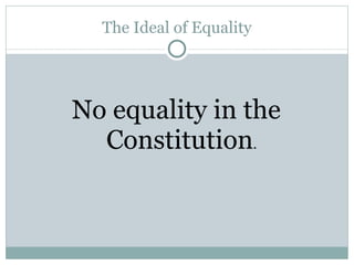 The Ideal of Equality No equality in the Constitution . 