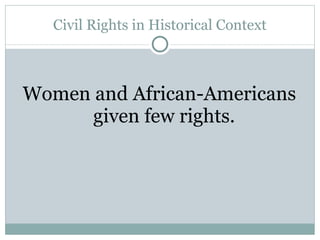 Civil Rights in Historical Context Women and African-Americans given few rights. 