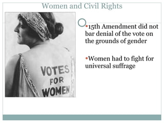 Women and Civil Rights 15th Amendment did not bar denial of the vote on the grounds of gender Women had to fight for universal suffrage 