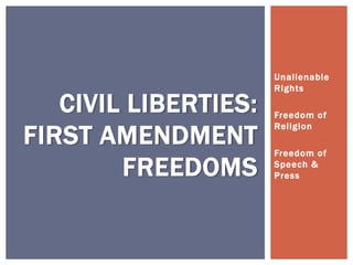 Unalienable
Rights
Freedom of
Religion
Freedom of
Speech &
Press
CIVIL LIBERTIES:
FIRST AMENDMENT
FREEDOMS
 