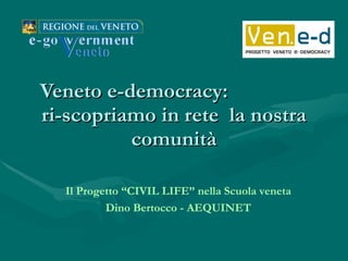 Veneto e-democracy:  ri-scopriamo in rete  la nostra comunità Il Progetto “CIVIL LIFE” nella Scuola veneta Dino Bertocco - AEQUINET 