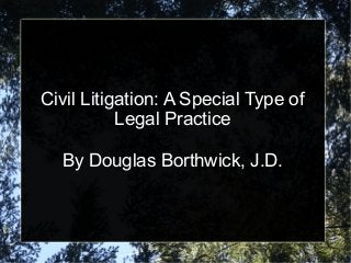 Civil Litigation: A Special Type of
           Legal Practice

  By Douglas Borthwick, J.D.
 